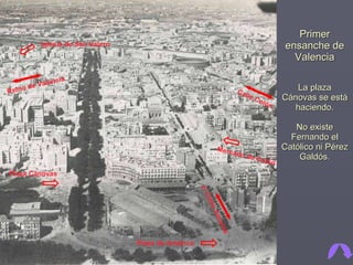 Primer ensanche de Valencia La plaza Cánovas se está haciendo. No existe Fernando el Católico ni Pérez Galdós. Calle Colón Mercado de Colón Plaza de América Reino de Valencia Iglesia de San Valero c/ Cirilo Amorós Plaza Cánovas 