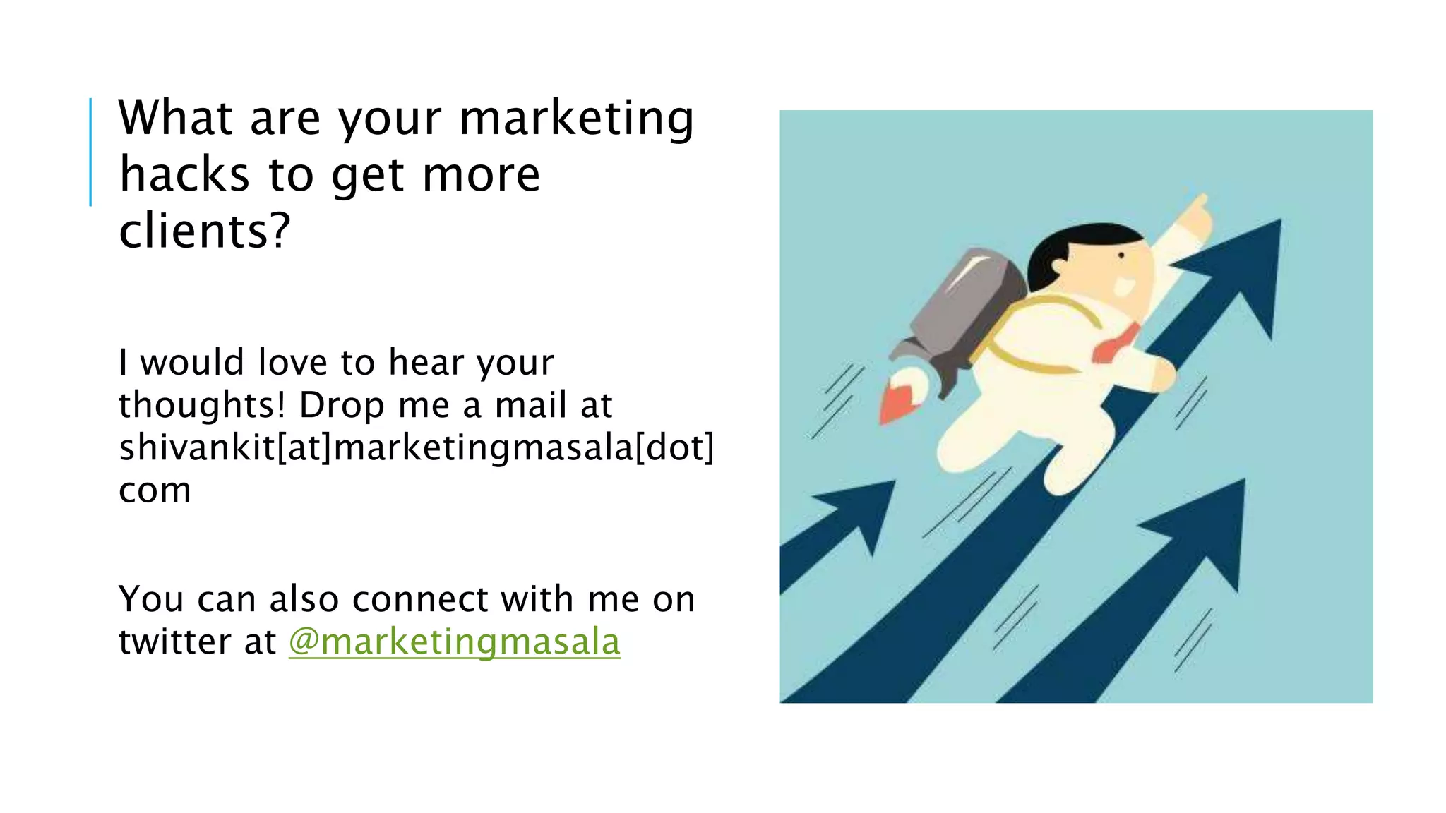 What are your marketing
hacks to get more
clients?
I would love to hear your
thoughts! Drop me a mail at
shivankit[at]marketingmasala[dot]
com
You can also connect with me on
twitter at @marketingmasala
 