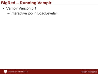 BigRed – Running Vampir
• Vampir Version 5.1
   – Interactive job in LoadLeveler




                                      Robert Henschel
 