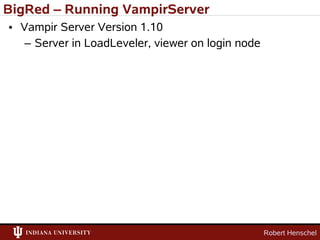 BigRed – Running VampirServer
• Vampir Server Version 1.10
   – Server in LoadLeveler, viewer on login node




                                                   Robert Henschel
 