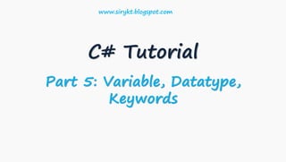 C# Tutorial
Part 5: Variable, Datatype,
Keywords
www.sirykt.blogspot.com
 