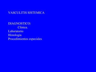 DIAGNOSTICO: Clinica. Laboratorio Histologia Procedimientos especiales VASCULITIS SISTEMICA 