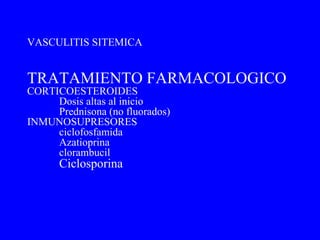 TRATAMIENTO FARMACOLOGICO CORTICOESTEROIDES Dosis altas al inicio Prednisona (no fluorados) INMUNOSUPRESORES ciclofosfamida Azatioprina clorambucil Ciclosporina   VASCULITIS SITEMICA 