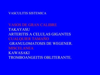 VASOS DE GRAN CALIBRE TAKAYASU ARTERITIS A CELULAS GIGANTES CUALQUIER TAMAÑO GRANULOMATOSIS DE WEGENER. MISCELANEA KAWASAKI TROMBOANGEITIS OBLITERANTE. VASCULITIS SISTEMICA 