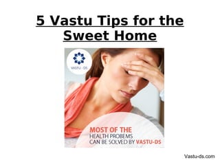 5 Vastu Tips for the
Sweet Home
Vastu-ds.com
 