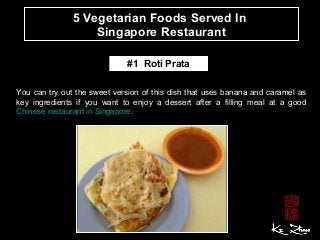 5 Vegetarian Foods Served In
Singapore Restaurant
You can try out the sweet version of this dish that uses banana and caramel as
key ingredients if you want to enjoy a dessert after a filling meal at a good
Chinese restaurant in Singapore.
#1 Roti Prata
 