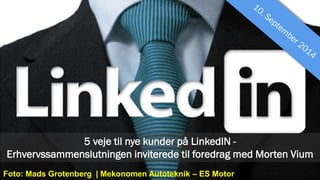 5 veje til nye kunder på LinkedIN - 
Erhvervssammenslutningen inviterede til foredrag med 
Morten Vium 
Foto: Mads Grotenberg | Mekonomen Autoteknik – ES Motor 
 