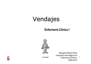 Vendajes 1
Enfermería Clínica I
VendajesVendajes
Margarita Merino Ruiz
margarita.merino@urjc.es
Enfermería Clínica I
2009-2010
 