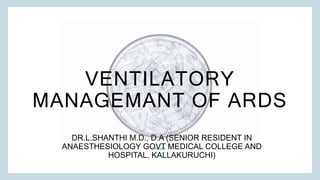 VENTILATORY
MANAGEMANT OF ARDS
DR.L.SHANTHI M.D., D.A (SENIOR RESIDENT IN
ANAESTHESIOLOGY GOVT MEDICAL COLLEGE AND
HOSPITAL, KALLAKURUCHI)
 