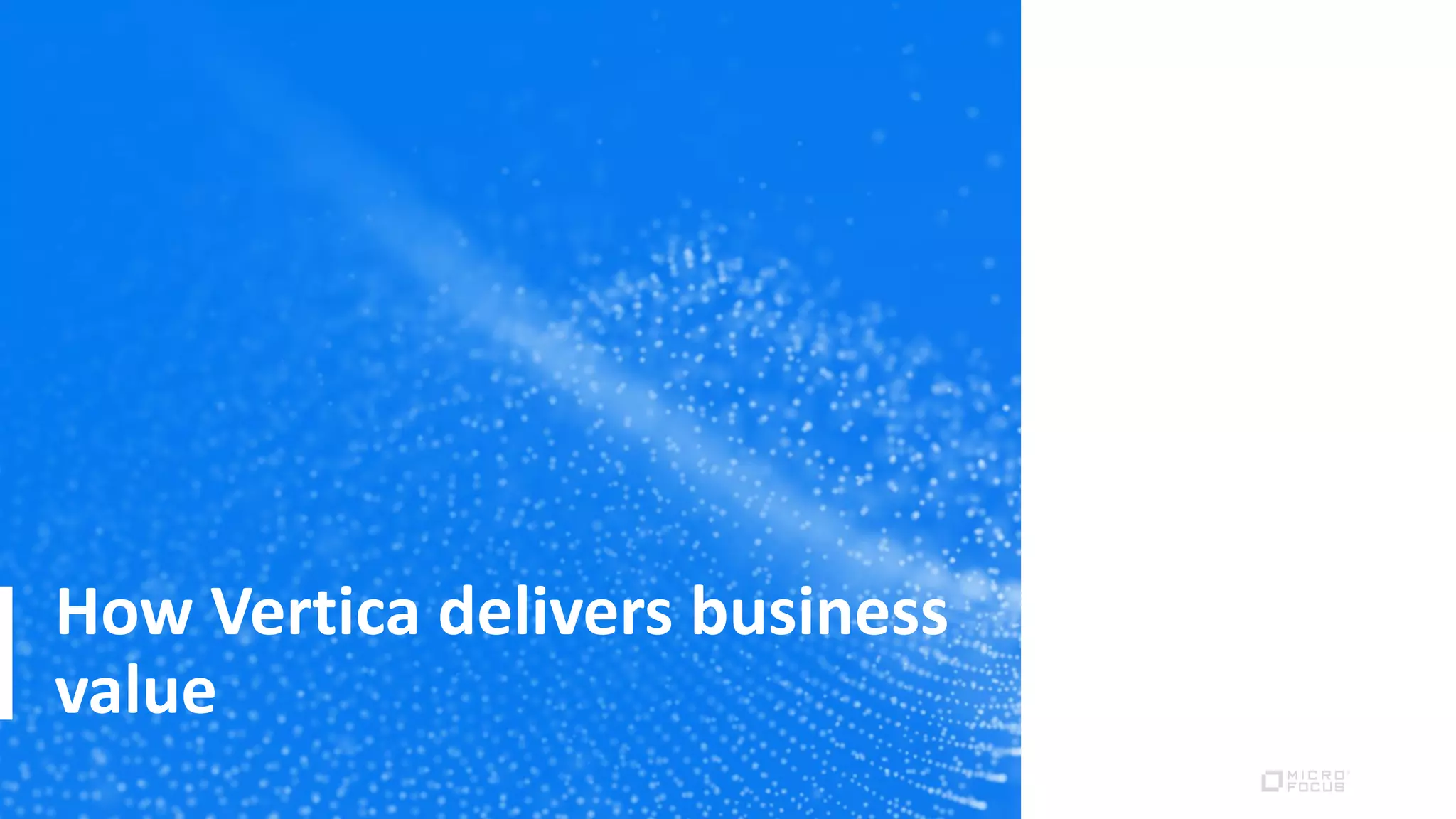 How Vertica delivers business
value
 