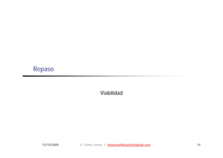 Repaso


                           Viabilidad




  15/10/2009   © Carlos Lemos • lemoscoelhocarlos@gmail.com   14
 