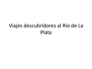 Viajes descubridores al Río de La
Plata
 