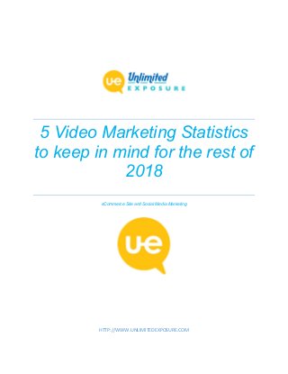 5 Video Marketing Statistics
to keep in mind for the rest of
2018
eCommerce Site and Social Media Marketing
HTTP://WWW.UNLIMITEDEXPOSURE.COM
 