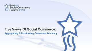 Five Views Of Social Commerce: Aggregating & Distributing Consumer Advocacy 