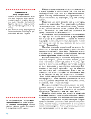 4 ﻿
Пропонуємо за допомогою підручника зануритися
в новий предмет, і навколишній світ стане для вас
ще зрозумілішим. Щоб книга була добрим помічником,
треба спочатку ознайомитися з її дороговказами —
тими елементами, що підкажуть, як у ній орієнту­
ватися.
Підручник має шість розділів, які, у свою чергу,
поділені на параграфи. Текст параграфів необхідно
читати, звертаючи увагу на виділені слова. Пояснен­
ня цих слів вміщено на полях сторінок або в слов­
нику. Визначити, що саме необхідно прочитати до
уроку, допоможе вчитель/вчителька.
Кожен новий параграф починається з повідомлен­
ня, про що ви з нього дізнаєтеся (Опрацювавши
цей параграф, ви дізнаєтесь). Подані на початку
параграфа запитання допоможуть пригадати раніше
вивчений матеріал та підготуватися до засвоєння
нового (Пригадайте).
Матеріал параграфа розподілений на пункти. Ко­
жен пункт є окремою закінченою думкою, яка роз­
криває складові змісту параграфа. Щоб краще усвідо­
мити цю думку, на початку кожного пункту вміщено
ключове проблемне запитання або завдання.
Важливе значення для засвоєння матеріалу мають
історичні джерела, думки провідних вчених, додат­
кова інформація, ілюстрації, схеми й таблиці. Пра­
цюючи з параграфом, необхідно прочитати вміщені
до нього документи та відповісти на запитання. Роз­
глядаючи ілюстрації, звертайте увагу на підписи,
що пояснюють зміст зображеного. Деякі з них су­
проводжуються запитаннями, що акцентують ува­
гу на інформації, яку слід отримати з ілюстрації.
Тобто кожна ілюстрація також є і частиною навчаль­
ної інформації. Схеми й таблиці розкривають зв’язки
між складовими історичних або суспільних явищ,
пояснюють їхні особливості тощо.
Параграфи завершуються висновками, що допо­
можуть визначити розглянуті в них провідні ідеї.
Висновки подані у вигляді тверджень, які доцільно
обговорити (Чи погоджуєтесь ви з тим, що…).
Перевірити свої знання вам дозволять запитання
і завдання, наведені після кожного параграфа. На цьо­
му етапі важливими є ваші вміння колективної роботи.
Опрацювання кожного розділу завершується прак­
тичним заняттям (написання есе, створення презен­
тації, проєкту тощо), узагальненням і проведенням
тематичного контролю. Учитель/учителька допоможе
вам організувати роботу на цих уроках.
Ви вивчатимете
новий предмет, щоб:
y
y розуміти зв’язки між людиною та сус-
пільством, правильно орієнтуватися
в них для прийняття вдалих рішень;
y
y мати власну позицію в суспільстві та
будувати відносини з людьми, навіть
якщо їхні погляди відрізняються від
ваших;
y
y діяти в межах закону, дотримуватися
загальноприйнятих норм моралі для
розв’язання життєвих ситуацій.
До підручника автори створили елек-
тронний додаток, на якому розміще-
но тести для самоконтролю, які вико-
нуються в режимі онлайн. Ви знайдете
їх за відповідними QR-кодами.
 