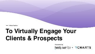 To Virtually Engage Your
Clients & Prospects
5 New Tactics
Presented by
+
 