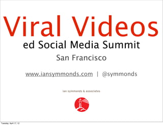 Viral Videos           ed Social Media Summit
                                San Francisco

                        www.iansymmonds.com | @symmonds




Tuesday, April 17, 12
 