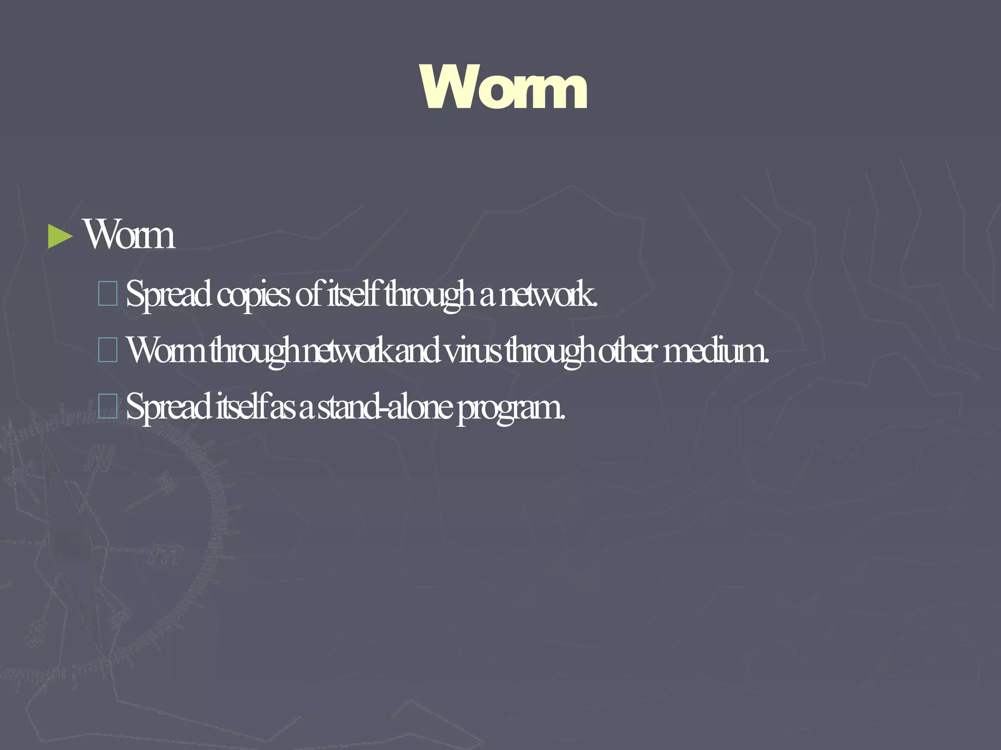 Worm
►Worm
Spreadcopiesofitselfthroughanetwork.
Wormthroughnetworkandvirusthroughothermedium.
Spreaditselfasastand-aloneprogram.
 