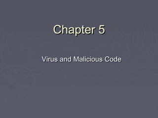 Chapter 5Chapter 5
Virus and Malicious CodeVirus and Malicious Code
 