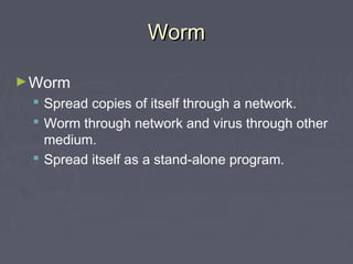 WormWorm
►Worm
 Spread copies of itself through a network.
 Worm through network and virus through other
medium.
 Spread itself as a stand-alone program.
 