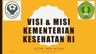 VISI & MISI
KEMENTERIAN
KESEHATAN RI
E D I TO R : M O H . W I L D A N
10/20/2016
Kuliah Mutu Yankes D3 Kebidanan Jember, Poltekkes
Malang: Oleh: Moh. Wildan
1
 