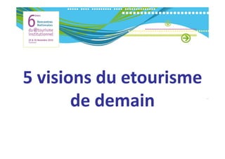5 visions du etourisme 
5 visions du etourisme
       de demain
       de demain
 
