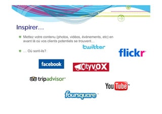 Inspirer…
  Mettez votre contenu (photos, vidéos, évènements, etc) en
  avant là où vos clients potentiels se trouvent…

  … Où sont-ils?
 