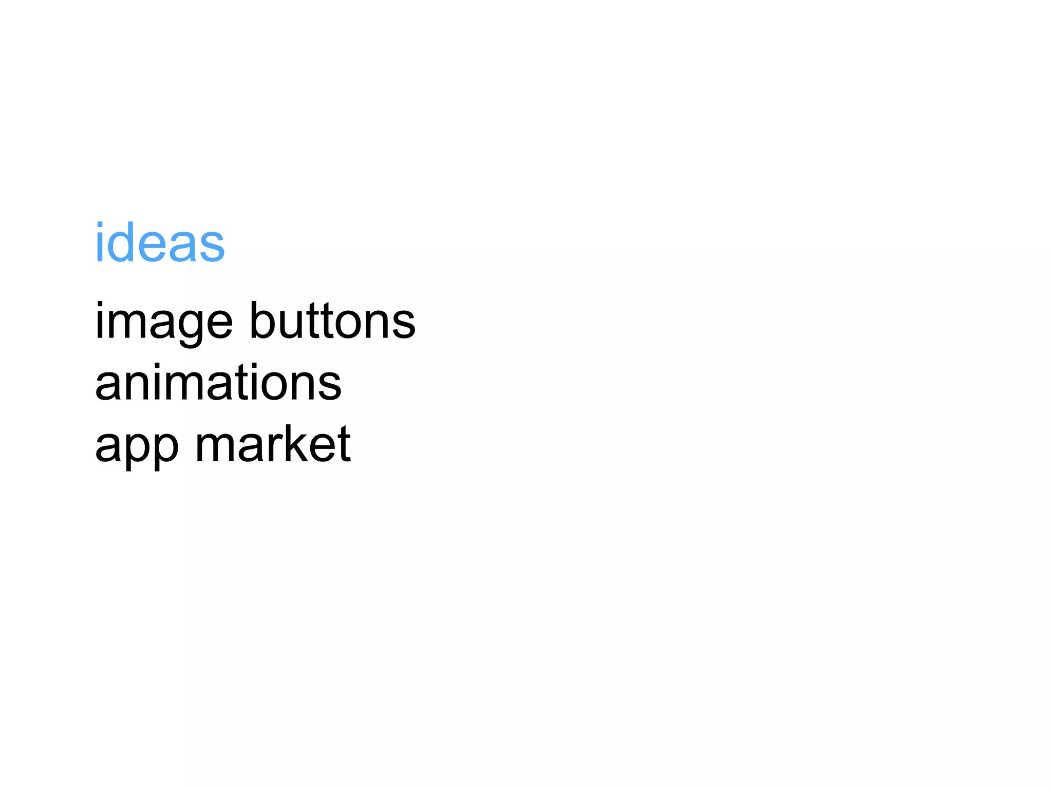 image buttons
animations
app market
ideas
 