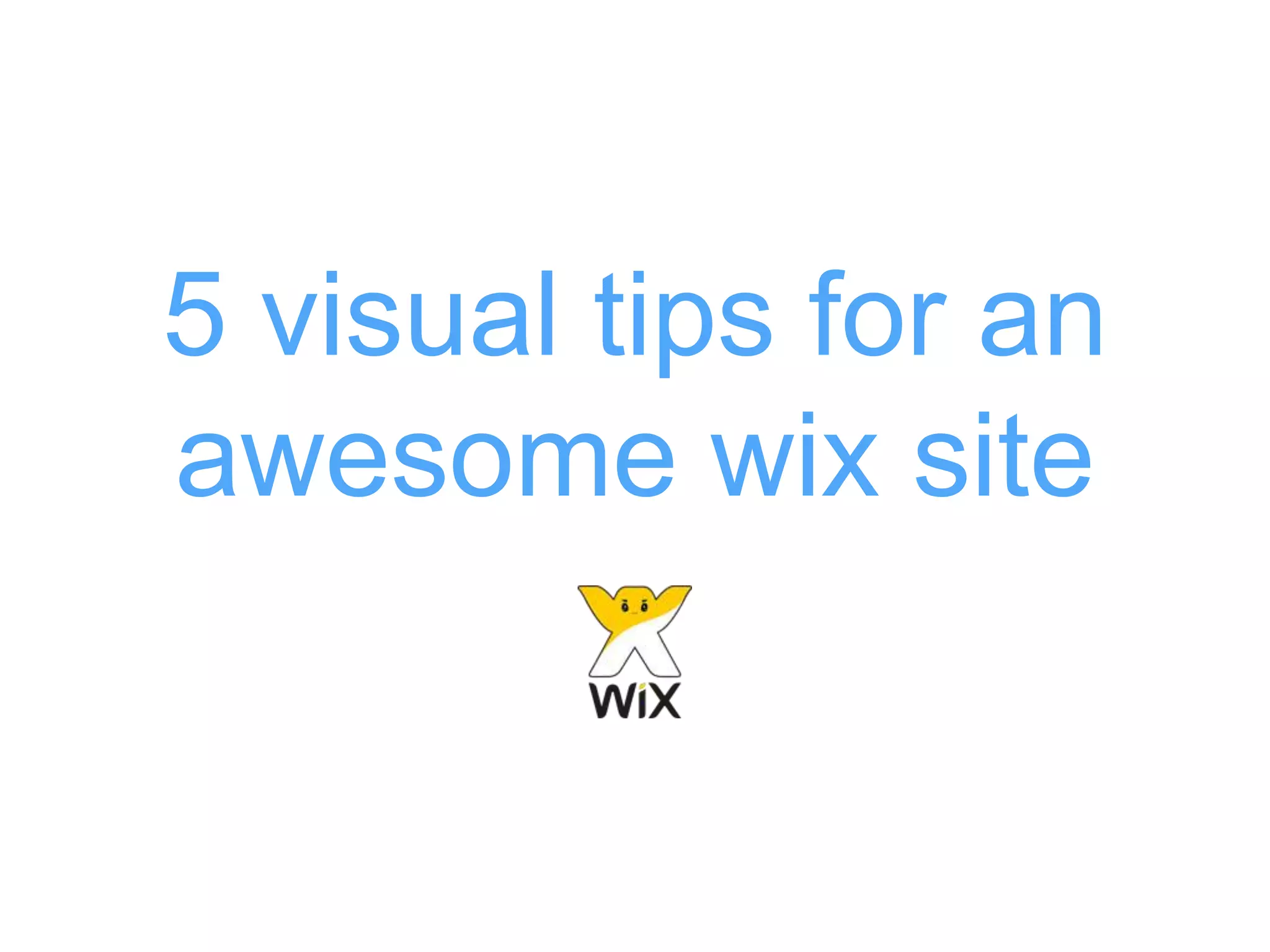 5 visual tips for an
awesome wix site
 