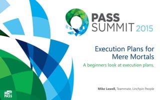 Execution Plans for
Mere Mortals
A beginners look at execution plans.
Mike Lawell, Teammate, Linchpin People
 