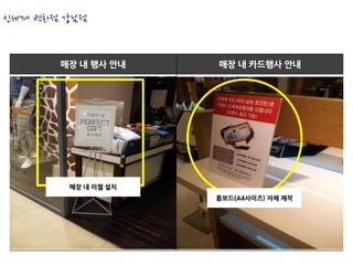 신세계 백화점 강남점


       매장 내 행사 안내    매장 내 카드행사 안내




        매장 내 이젤 설치
                     폼보드(A4사이즈) 자체 제작
 