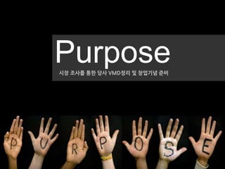 Purpose
시장 조사를 통한 당사 VMD정리 및 창업기념 준비
 