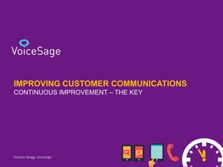 IMPROVING CUSTOMER COMMUNICATIONS
CONTINUOUS IMPROVEMENT – THE KEY
Graham Bragg, VoiceSage
 