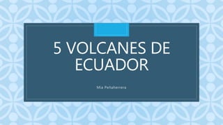 C
5 VOLCANES DE
ECUADOR
Mia Peñaherrera
 