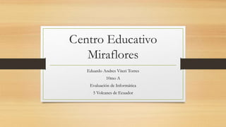 Centro Educativo
Miraflores
Eduardo Andres Viteri Torres
10mo A
Evaluación de Informática
5 Volcanes de Ecuador
 