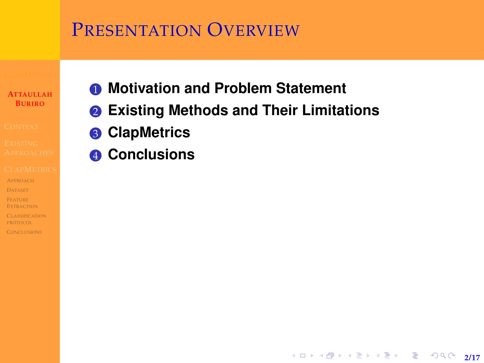 CLAPMETRICS
ATTAULLAH
BURIRO
CONTEXT
EXISTING
APPROACHES
CLAPMETRICS
APPROACH
DATASET
FEATURE
EXTRACTION
CLASSIFICATION
PROTOCOL
CONCLUSIONS
2/17
PRESENTATION OVERVIEW
1 Motivation and Problem Statement
2 Existing Methods and Their Limitations
3 ClapMetrics
4 Conclusions
 