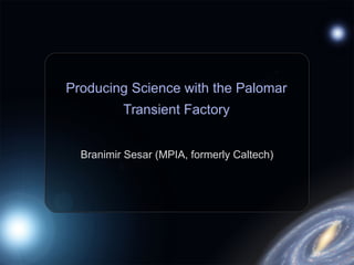 Producing Science with the Palomar
Transient Factory
Branimir Sesar (MPIA, formerly Caltech)
 