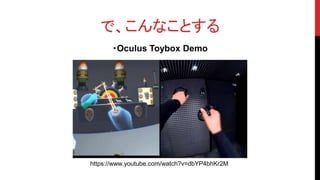 で、こんなことする
・Oculus Toybox Demo
https://www.youtube.com/watch?v=dbYP4bhKr2M
 