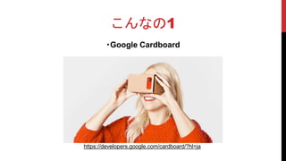 ・Google Cardboard
こんなの1
https://developers.google.com/cardboard/?hl=ja
 