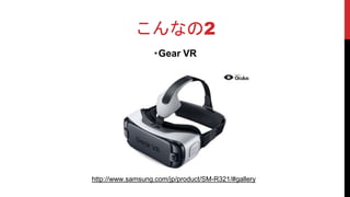 こんなの2
・Gear VR
http://www.samsung.com/jp/product/SM-R321/#gallery
 