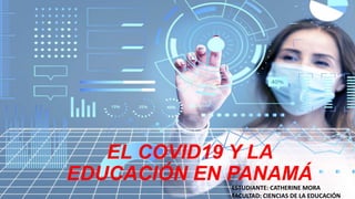 EL COVID19 Y LA
EDUCACIÓN EN PANAMÁESTUDIANTE: CATHERINE MORA
FACULTAD: CIENCIAS DE LA EDUCACIÓN
 