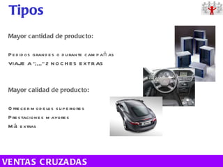 Mayor cantidad de producto: Pedidos grandes o durante campañas VIAJE A “,,,,” 2 NOCHES EXTRAS Mayor calidad de producto: Ofrecer modelos superiores  Prestaciones mayores Más extras Tipos VENTAS CRUZADAS 