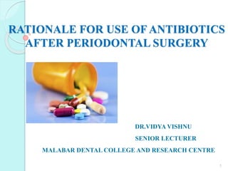 RATIONALE FOR USE OF ANTIBIOTICS
AFTER PERIODONTAL SURGERY
DR.VIDYA VISHNU
SENIOR LECTURER
MALABAR DENTAL COLLEGE AND RESEARCH CENTRE
1
 