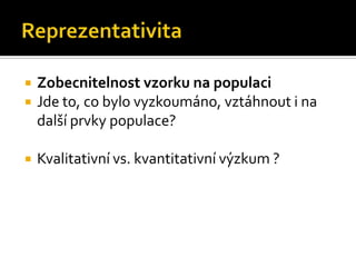    Zobecnitelnost vzorku na populaci
   Jde to, co bylo vyzkoumáno, vztáhnout i na
    další prvky populace?

   Kvalitativní vs. kvantitativní výzkum ?
 