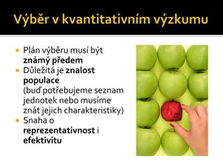    Plán výběru musí být
    známý předem
   Důležitá je znalost
    populace
    (buď potřebujeme seznam
    jednotek nebo musíme
    znát jejich charakteristiky)
   Snaha o
    reprezentativnost i
    efektivitu
 