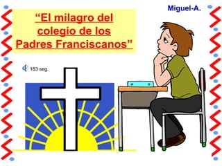 “El milagro del
colegio de los
Padres Franciscanos”
Miguel-A.
183 seg.
 