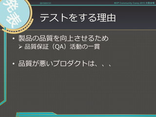 テストをする理理由
•  製品の品質を向上させるため
Ø 品質保証（QA）活動の⼀一貫
•  品質が悪いプロダクトは、、、
2015/01/31 MVP Community Camp 2015 大阪会場
 