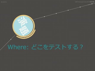 Where:  どこをテストする？
2015/01/31	
 MVP	
  Community	
  Camp	
  2015	
  大阪会場 	
 