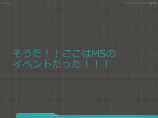 そうだ！！ここはMSの
イベントだった！！！
2015/01/31	
 MVP	
  Community	
  Camp	
  2015	
  大阪会場 	
 