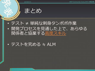 まとめ
•  テスト  ≠  単純な刺刺⾝身タンポポ作業
•  開発プロセスを⾒見見通した上で、あらゆる
関係者と協業する⾼高度度スキル  
•  テストを究める  ≒  ALM
2015/01/31 MVP Community Camp 2015 大阪会場
 